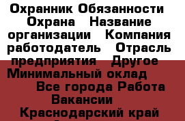 Охранник Обязанности: Охрана › Название организации ­ Компания-работодатель › Отрасль предприятия ­ Другое › Минимальный оклад ­ 18 000 - Все города Работа » Вакансии   . Краснодарский край,Армавир г.